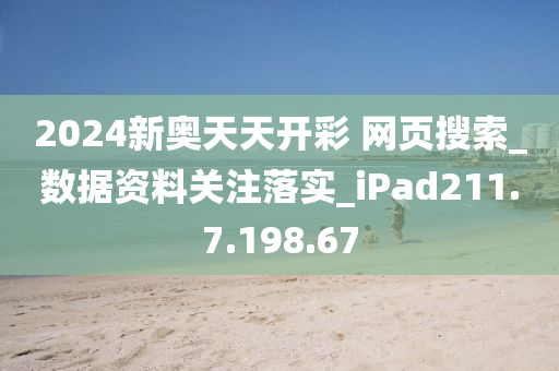 新奥资料免费精准网址是多少，资本解答解释落实_iPad15.68.89